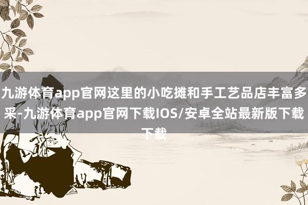 九游体育app官网这里的小吃摊和手工艺品店丰富多采-九游体育app官网下载IOS/安卓全站最新版下载