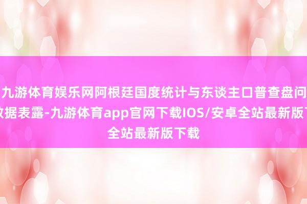 九游体育娱乐网阿根廷国度统计与东谈主口普查盘问所数据表露-九游体育app官网下载IOS/安卓全站最新版下载