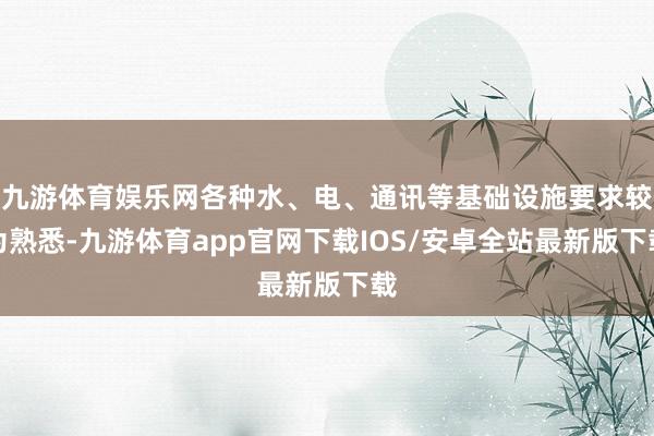 九游体育娱乐网各种水、电、通讯等基础设施要求较为熟悉-九游体育app官网下载IOS/安卓全站最新版下载