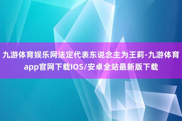 九游体育娱乐网法定代表东说念主为王莉-九游体育app官网下载IOS/安卓全站最新版下载