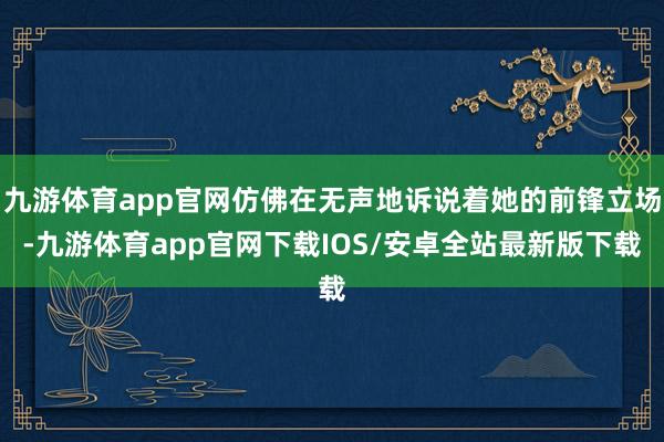 九游体育app官网仿佛在无声地诉说着她的前锋立场-九游体育app官网下载IOS/安卓全站最新版下载